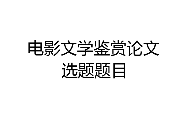 电影文学鉴赏论文选题题目