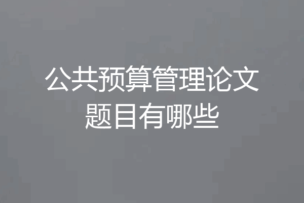 公共预算管理论文题目有哪些