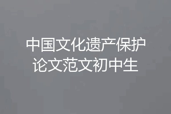 中国文化遗产保护论文范文初中生
