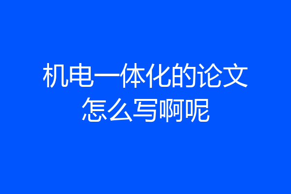 机电一体化的论文怎么写啊呢