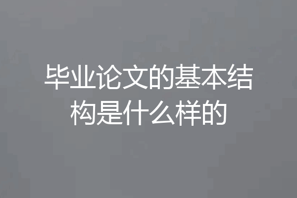 毕业论文的基本结构是什么样的