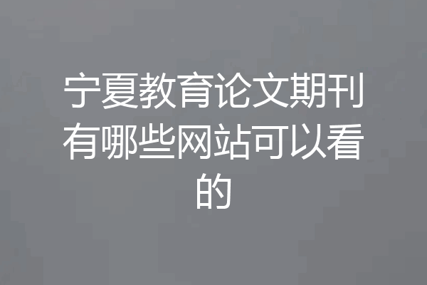 宁夏教育论文期刊有哪些网站可以看的