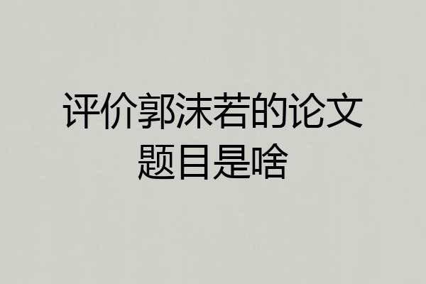 评价郭沫若的论文题目是啥
