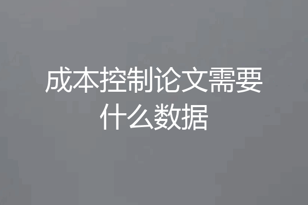 成本控制论文需要什么数据