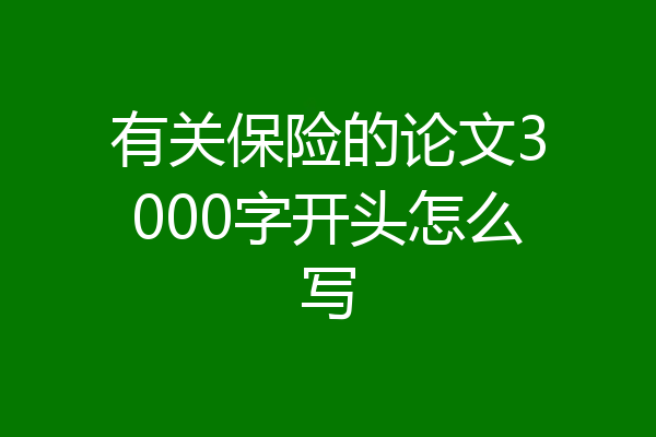 有关保险的论文3000字开头怎么写