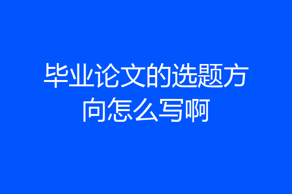 毕业论文的选题方向怎么写啊