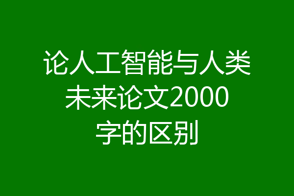 论人工智能与人类未来论文2000字的区别