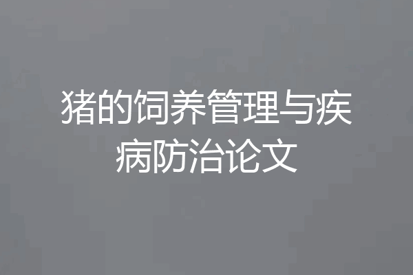 猪的饲养管理与疾病防治论文