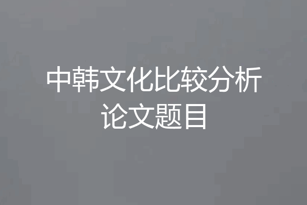 中韩文化比较分析论文题目