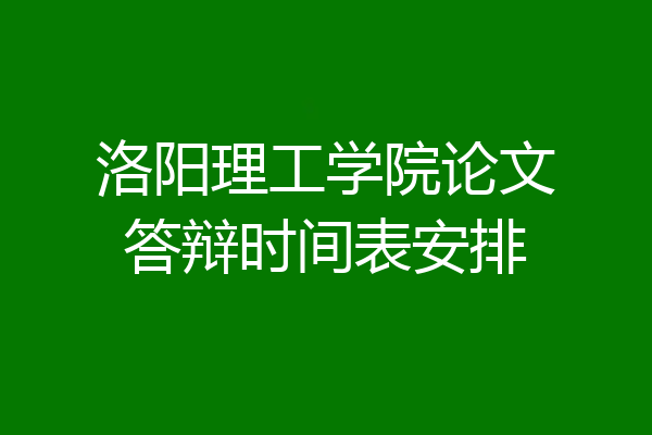 洛阳理工学院论文答辩时间表安排