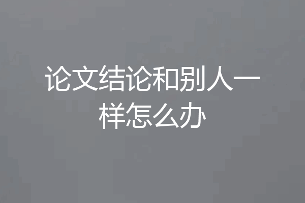论文结论和别人一样怎么办