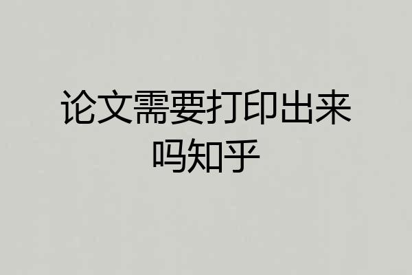 论文需要打印出来吗知乎