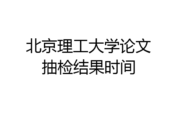 北京理工大学论文抽检结果时间