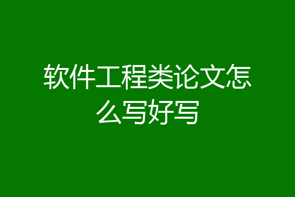 软件工程类论文怎么写好写