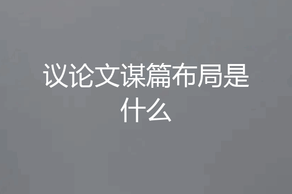 议论文谋篇布局是什么