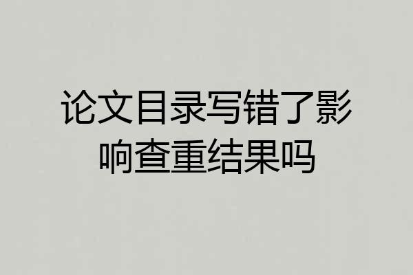 论文目录写错了影响查重结果吗