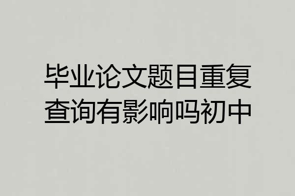 毕业论文题目重复查询有影响吗初中
