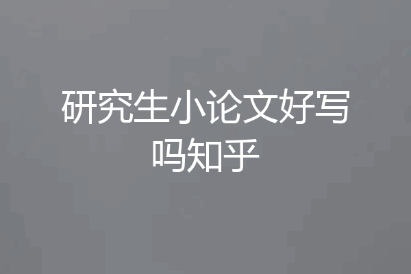 研究生小论文好写吗知乎