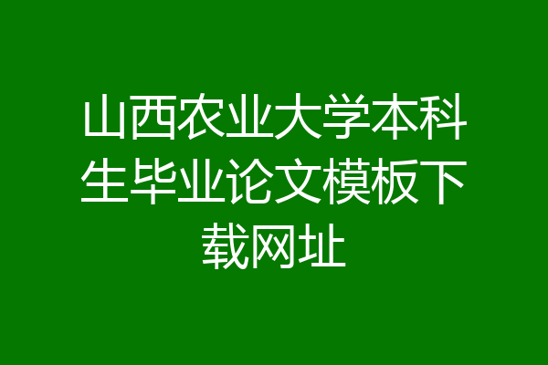 山西农业大学本科生毕业论文模板下载网址