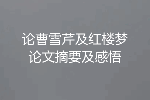 论曹雪芹及红楼梦论文摘要及感悟