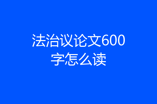 法治议论文600字怎么读