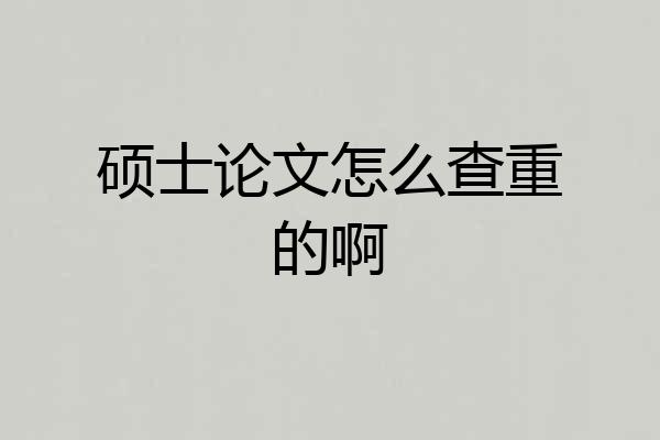 硕士论文怎么查重的啊