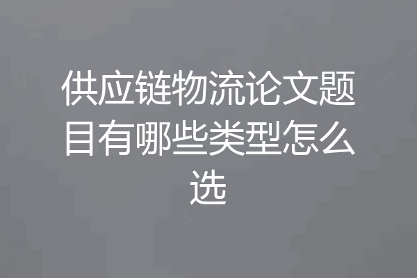 供应链物流论文题目有哪些类型怎么选