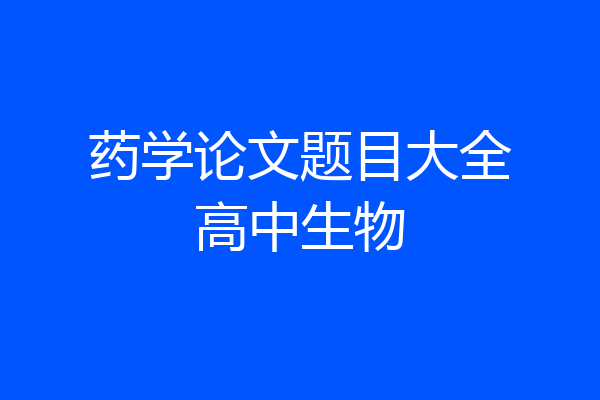 药学论文题目大全高中生物