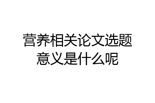营养相关论文选题意义是什么呢