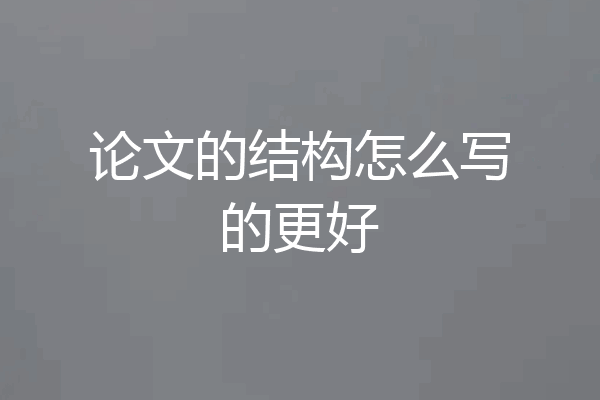 论文的结构怎么写的更好