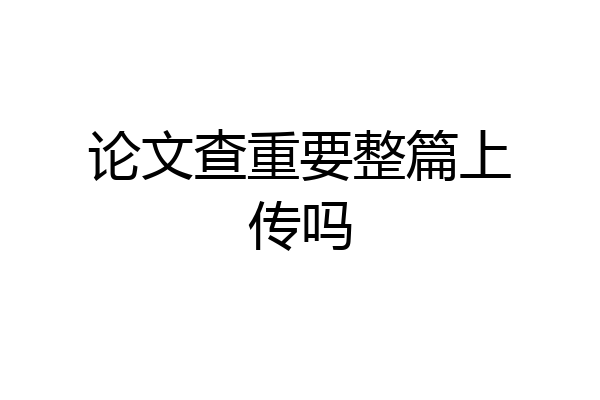 论文查重要整篇上传吗