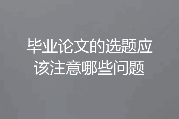 毕业论文的选题应该注意哪些问题