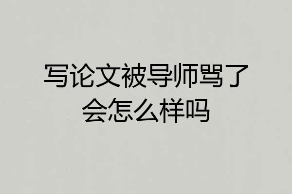 写论文被导师骂了会怎么样吗