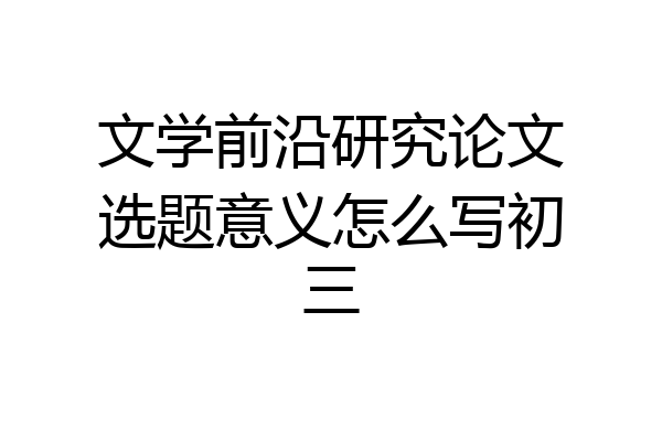 文学前沿研究论文选题意义怎么写初三