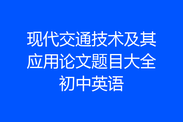 现代交通技术及其应用论文题目大全初中英语