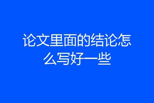 论文里面的结论怎么写好一些