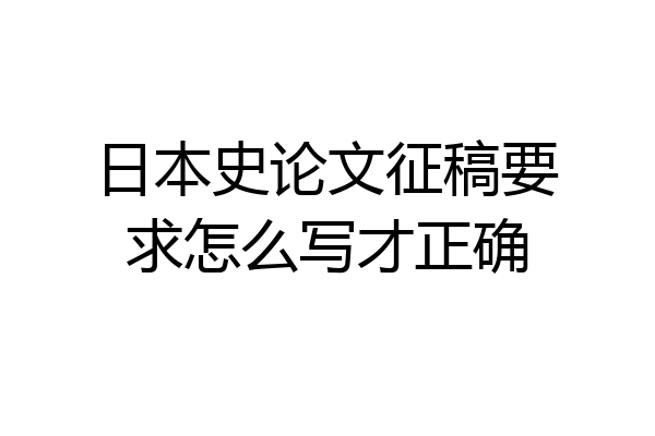 日本史论文征稿要求怎么写才正确