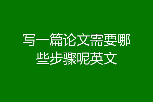 写一篇论文需要哪些步骤呢英文