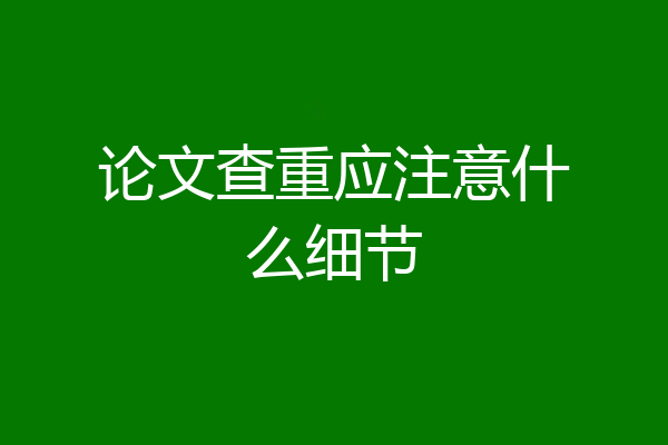 论文查重应注意什么细节