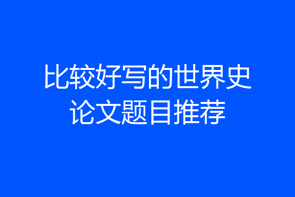 比较好写的世界史论文题目推荐