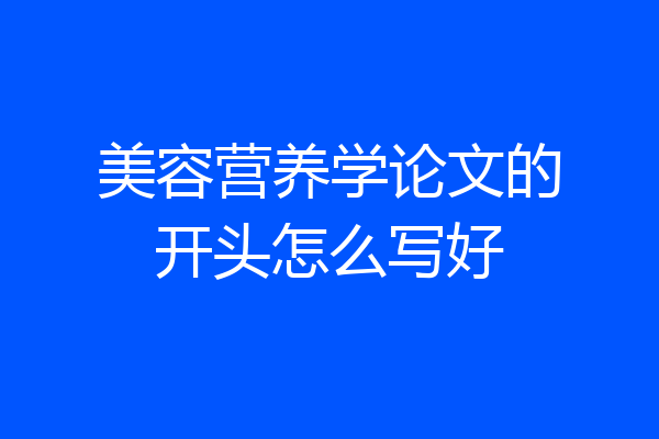 美容营养学论文的开头怎么写好