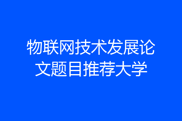 物联网技术发展论文题目推荐大学