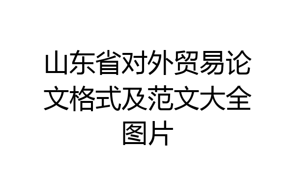 山东省对外贸易论文格式及范文大全图片