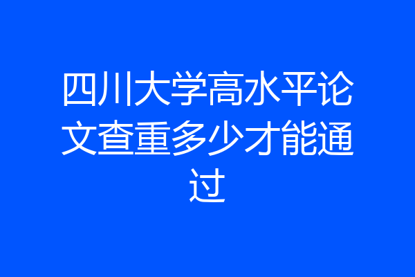 四川大学高水平论文查重多少才能通过