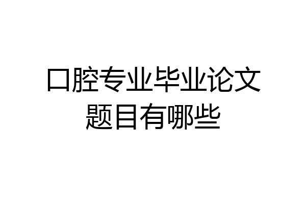 口腔专业毕业论文题目有哪些