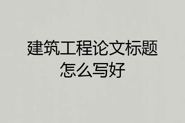 建筑工程论文标题怎么写好
