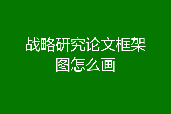 战略研究论文框架图怎么画