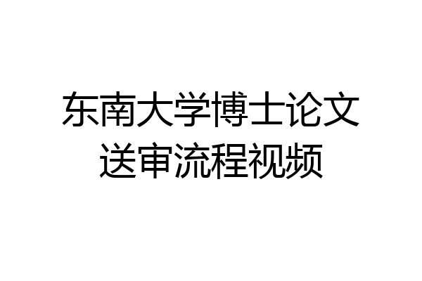 东南大学博士论文送审流程视频
