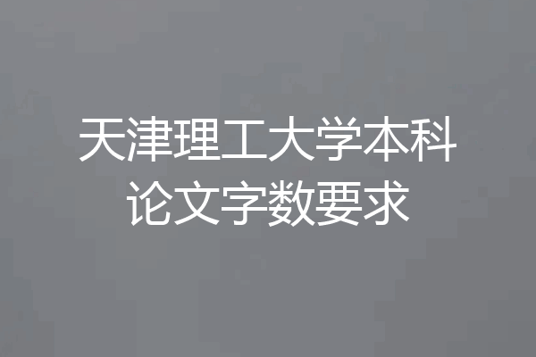 天津理工大学本科论文字数要求