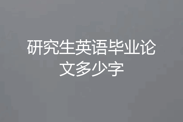 研究生英语毕业论文多少字